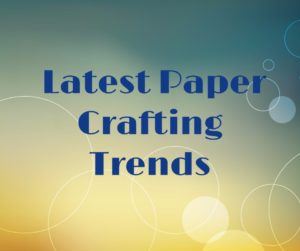 Paper Crafting Trends